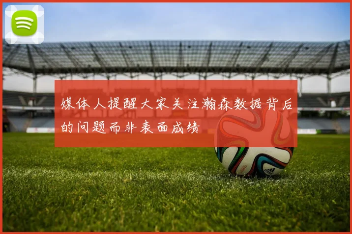 媒体人提醒大家关注瀚森数据背后的问题而非表面成绩