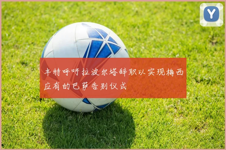 丰特呼吁拉波尔塔辞职以实现梅西应有的巴萨告别仪式