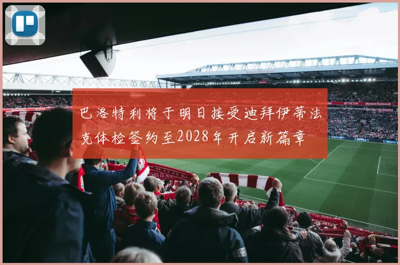 巴洛特利将于明日接受迪拜伊蒂法克体检签约至2028年开启新篇章