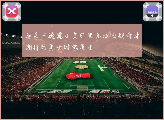 乌度卡透露小贾巴里无法出战奇才期待对勇士时能复出
