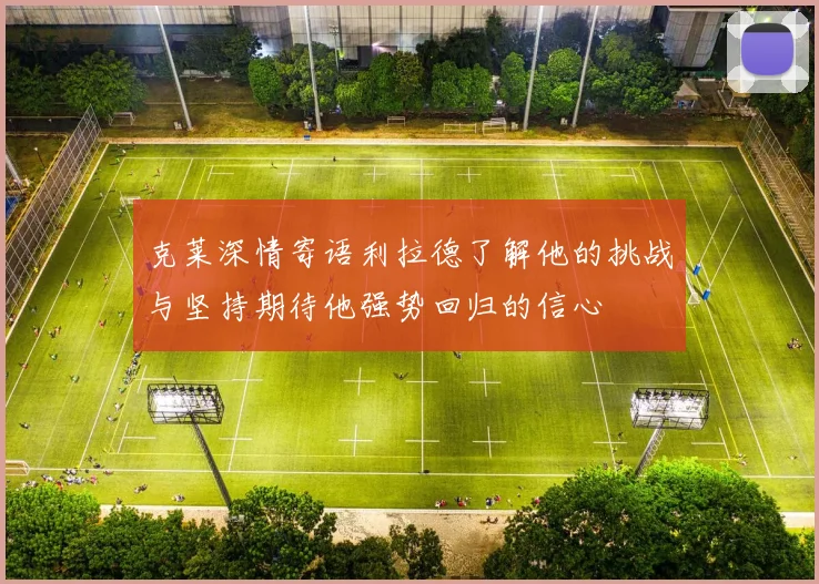 克莱深情寄语利拉德了解他的挑战与坚持期待他强势回归的信心